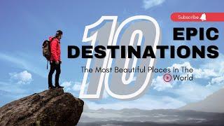 10 Epic Destinations to Explore Around the Globe!