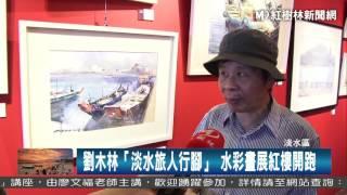 1060504 劉木林「淡水旅人行腳」 水彩畫展紅樓開跑