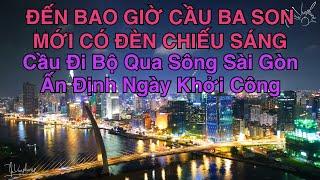 Cầu Ba Son Bao Giờ Mới Có Đèn Chiếu Sáng Nghệ Thuật, Chuẩn Bị Khởi Công Cầu Đi Bộ Sông Sài Gòn