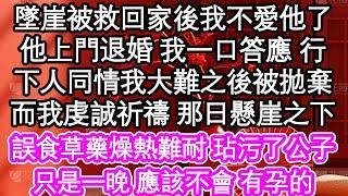 墜崖被救回家後我不愛他了，他上門退婚 我一口答應 行，下人同情我大難後被拋棄，而我虔誠祈禱 那日懸崖之下，誤食草藥燥熱難耐 玷污公子，只是一晚 應該不會 有孕的| #為人處世#生活經驗#情感故事#養老