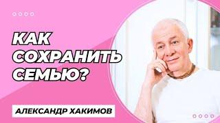 Как сохранить семью? - Александр Хакимов