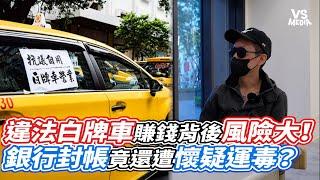 違法白牌車賺錢背後風險大！銀行封帳竟還遭懷疑運毒？｜VS MEDIAｘ@luyanuber