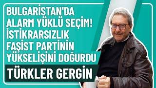 BULGARİSTAN'DA ALARM YÜKLÜ SEÇİM! İSTİKRARSIZLIK FAŞİST PARTİNİN YÜKSELİŞİNİ DOĞURDU, TÜRKLER GERGİN