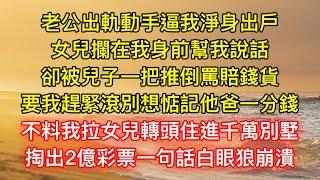 老公出軌動手逼我淨身出戶，女兒攔在我身前幫我說話，卻被兒子一把推倒罵賠錢貨，要我趕緊滾別想惦記他爸一分錢，不料我拉女兒轉頭住進千萬別墅，掏出2億彩票一句話白眼狼崩潰