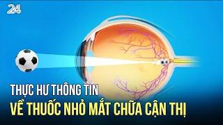 Thực hư thông tin về thuốc nhỏ mắt chữa cận thị | VTV24