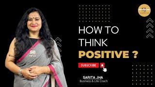 How to Think Positive in Hindi | Positive सोचो By Sarita Jha - Business & Life Coach