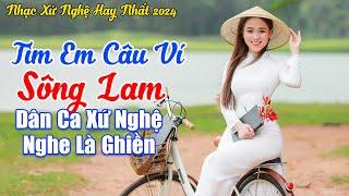 LK Tìm Em Câu Ví Sông Lam  LK Dân Ca Xứ Nghệ 2024 Nghe Dạt Dào Cảm Xúc