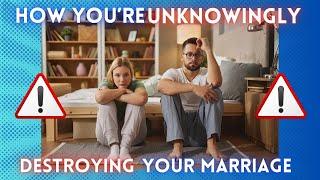 How You're Unknowingly Destroying Your Marriage