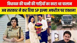 विधायक की पत्नी की गाड़ियों का काटा था चालान, अब सरकार ने कर दिया SP ILma Afroz अफरोज पर एक्शन !