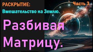 РАСКРЫТИЕ:  Вмешательство на Землю Разбивая матрицу. Перестройка Гайи. Часть 3