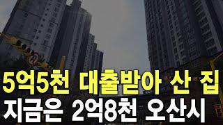 5억5천에 대출받아 산 집 지금은 2억8천 오산시