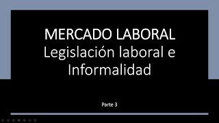 Mercado Laboral | Parte 3/3 | Legislación Laboral e  Informalidad