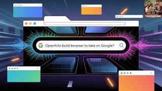 OpenAI to Build Browser to Take on Google?