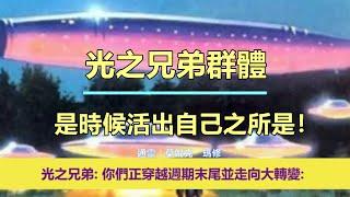 通靈信息【光之兄弟群體】是時候活出自己之所是！「光之兄弟說：我們想多給你們一些希望。你們正穿越週期末尾並走向大轉變。」