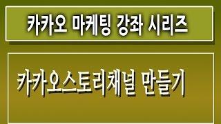 [제1강][카카오 스토리 채널 개설하기좌]-사용법 마케팅 동영상 강좌 강의 교육 인강[친절한 컴강사]