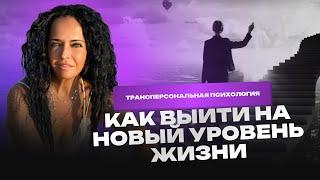 Выход на новый уровень жизни: трансперсональная психология.