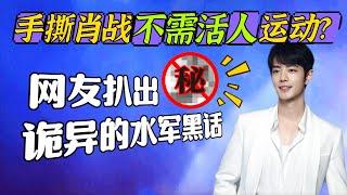 他主動撕肖戰卻被網友摸瓜扒出【他家不需要活人運動】的登月炒作好可怕! 肖战 Xiao Zhan