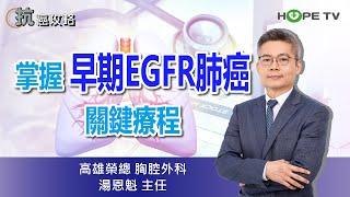 掌握早期EGFR肺癌關鍵療程〡ft.高雄榮總胸腔外科  湯恩魁主任〡【抗癌攻略】