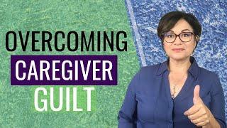 GUILT OVER AGING PARENTS? (Dealing with Family Caregiver Guilt)