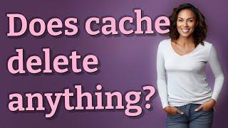 Does cache delete anything?