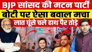 BJP सांसद की मटन पार्टी,बोटी पर ऐसा बवाल मचा,लात-घूंसे चले हाथ पैर तोड़े,मोदी-योगी सब बेपर्दा हो गए!