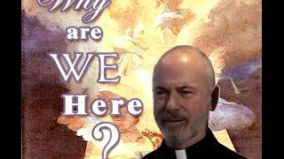 WHY ARE WE HERE ? ~ Father John Corapi