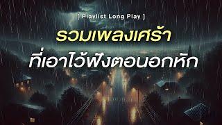 รวมเพลงเศร้า ที่เอาไว้ฟังตอนอกหัก [ Playlist Long Play ]