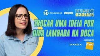 Trocar uma ideia por uma lambada na boca - Extremamente Desagradável