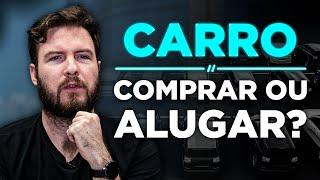 COMPRAR UM CARRO OU ALUGAR? | Qual opção VALE MAIS A PENA?