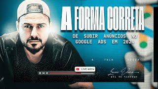 Live #004 - A forma correta de subir anúncios no Google Ads em 2024