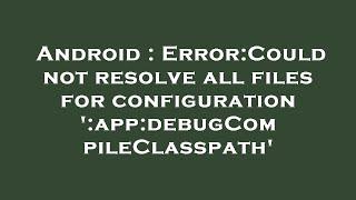 Android : Error:Could not resolve all files for configuration ':app:debugCompileClasspath'