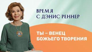 ТЫ — ВЕНЕЦ БОЖЬЕГО ТВОРЕНИЯ | Время с Дэнис Реннер | Церковь Благая Весть онлайн | IGNC