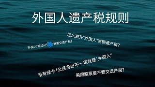 外国人遗产税规则——“外国人”超过6万就要交遗产税？怎么避开“外国人”高额遗产税？没有绿卡/公民身份不一定就是“外国人”？美国股票要不要交遗产税？