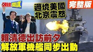 過境美國.北京震怒! | 賴清德出訪前夕 解放軍機艦同步出動【頭條開講】完整版 @頭條開講HeadlinesTalk