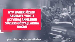 NTV SPİKERİ ÖZLEM SARIKAYA YURT'A ACI VEDA! ANNESİNİN SÖZLERİ GÖZYAŞLARINA BOĞDU