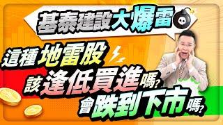 【台股報報爆】基泰建設大爆雷！這種地雷股該逢低買進嗎？會跌到下市嗎？