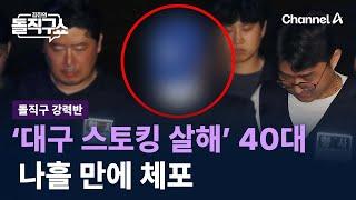 [돌직구 강력반]‘대구 스토킹 살해’ 40대 나흘 만에 체포 / 채널A / 김진의 돌직구쇼