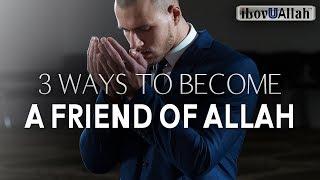 3 WAYS TO BECOME A FRIEND OF ALLAH