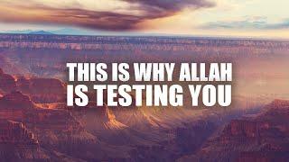 THIS IS WHY ALLAH IS ALWAYS TESTING YOU