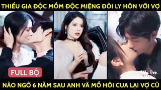 Thiếu Gia Độc Mồm Độc Miệng Đòi Ly Hôn Với Vợ, Nào Ngờ 6 Năm Sau Anh Vã Mồ Hôi Cua Lại Vợ Cũ