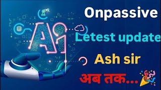 #onpassive, Onpassive Letest update Ash sir अब तक..., #ashmufareh