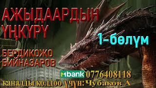 АЖЫДААРДЫН ҮҢКҮРҮ \ БЕРДИКОЖО БИЙНАЗАРОВ \ 1-БӨЛҮМ