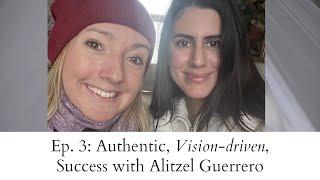 Ep. 3: Authentic, Vision-driven, Aligned Success with Alitzel Guerrero