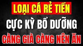 Loại Cá Cực Rẻ Tiền, Bổ Hơn Nhân Sâm, Ăn Vào Ngủ Ngon, Hết Đau Nhức, Tiểu Đường Tránh Xa!