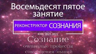 "Реконструктор Сознания" 85 семинар. Сознание - очевидные процессы совмещения знаний.