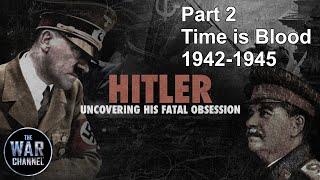 Hitler: Uncovering his Fatal Obsession | Part 2 | Time is Blood 1942-1945 | Full Documentary