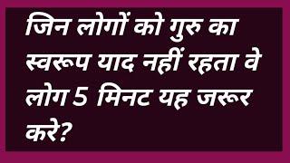 जिन लोगों को गुरु का स्वरूप याद नहीं रहता वे लोग 5 मिनट यह जरूर करे?#omsayasadhana #satsang #bhakti