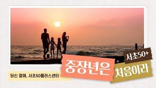 [홍보영상] 중장년은 처음이라 : 당신 곁에, 서초50플러스센터