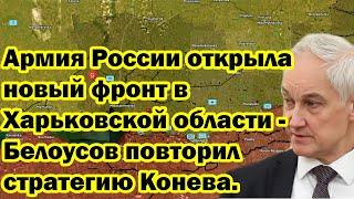 Армия России открыла новый фронт в Харьковской области - Белоусов повторил стратегию Конева.