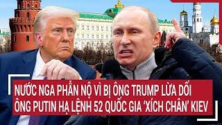 Điểm nóng Thế giới 12/3: Nga phẫn nộ ông Trump lừa dối, ông Putin lệnh 52 quốc gia xích chân Kiev